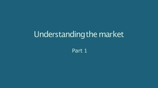 Understandingthemarket
Part 1
 
