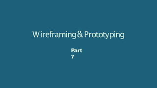 Wireframing&Prototyping
Part
7
 