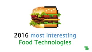 2016 most interesting
Food Technologies
 