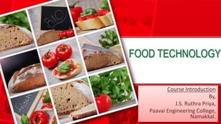 FOOD TECHNOLOGY
Course Introduction
By,
J.S. Ruthra Priya,
Paavai Engineering College,
Namakkal.
 