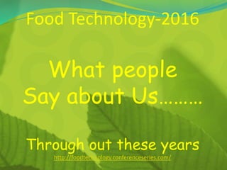 Food Technology-2016
What people
Say about Us………
Through out these years
http://foodtechnology.conferenceseries.com/
 