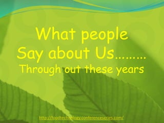 What people
Say about Us………
Through out these years
http://foodtechnology.conferenceseries.com/
 