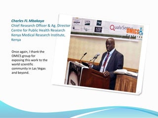 Charles FL Mbakaya
Chief Research Officer & Ag. Director
Centre for Public Health Research
Kenya Medical Research Institute,
Kenya
Once again, I thank the
OMICS group for
exposing this work to the
world scientific
community in Las Vegas
and beyond.
 
