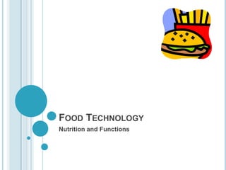 FOOD TECHNOLOGY
Nutrition and Functions
 