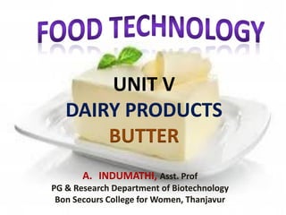 UNIT V
DAIRY PRODUCTS
BUTTER
A. INDUMATHI, Asst. Prof
PG & Research Department of Biotechnology
Bon Secours College for Women, Thanjavur
 