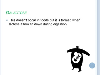 GALACTOSE
 This doesn‟t occur in foods but it is formed when
lactose if broken down during digestion.
 