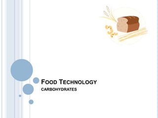 FOOD TECHNOLOGY
CARBOHYDRATES
 