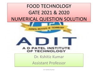 FOOD TECHNOLOGY
GATE 2021 & 2020
NUMERICAL QUESTION SOLUTION
Dr. Kshitiz Kumar
Assistant Professor
Dr. Kshitiz Kumar
 