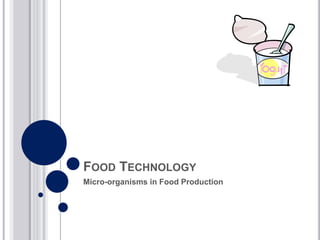 FOOD TECHNOLOGY 
Micro-organisms in Food Production 
 