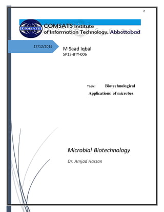 0
17/12/2015
Topic: Biotechnological
Applications of microbes
Microbial Biotechnology
Dr. Amjad Hassan
M Saad Iqbal
SP13-BTY-006
 