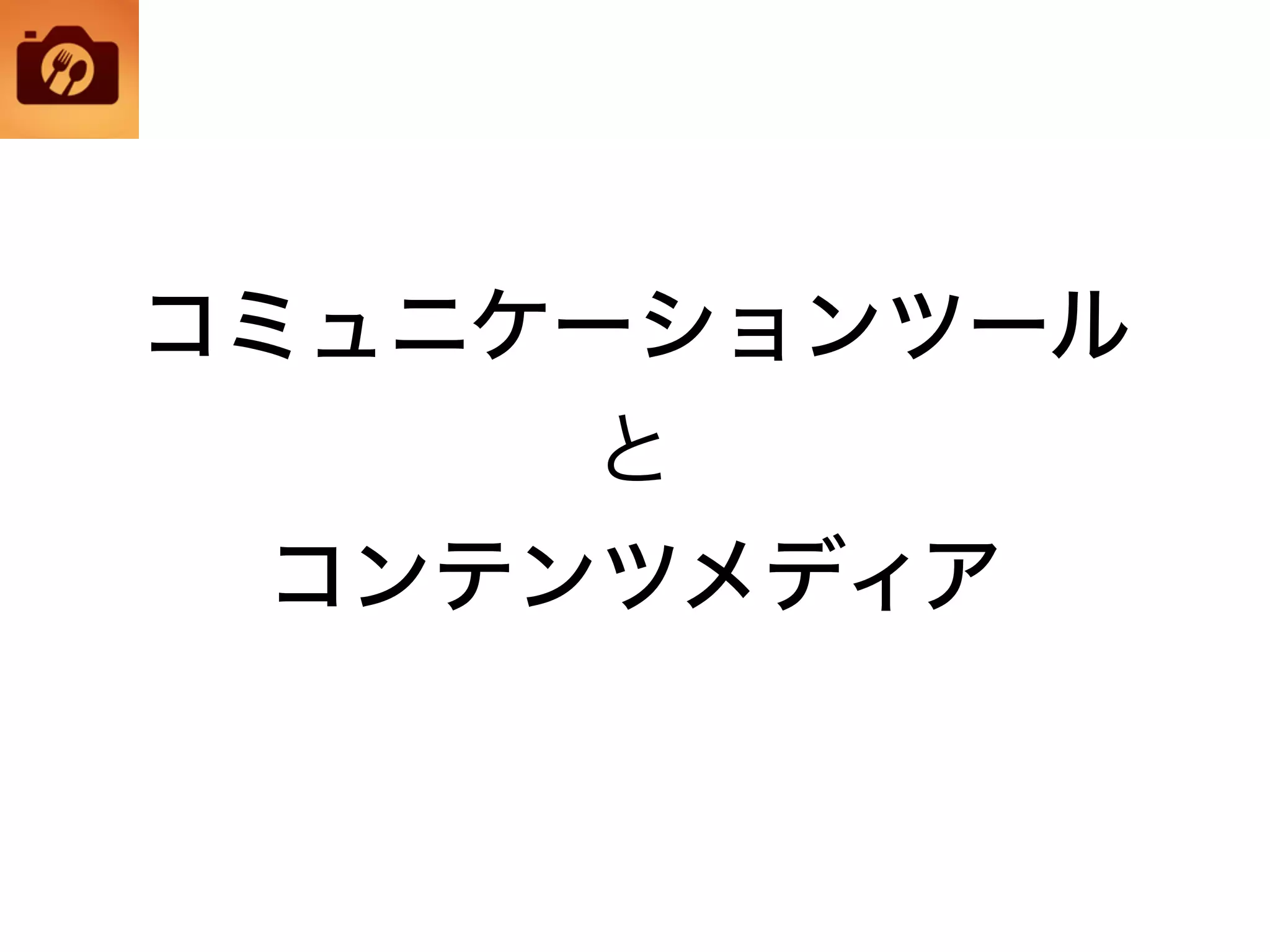コミュニケーションツール
と
コンテンツメディア
 