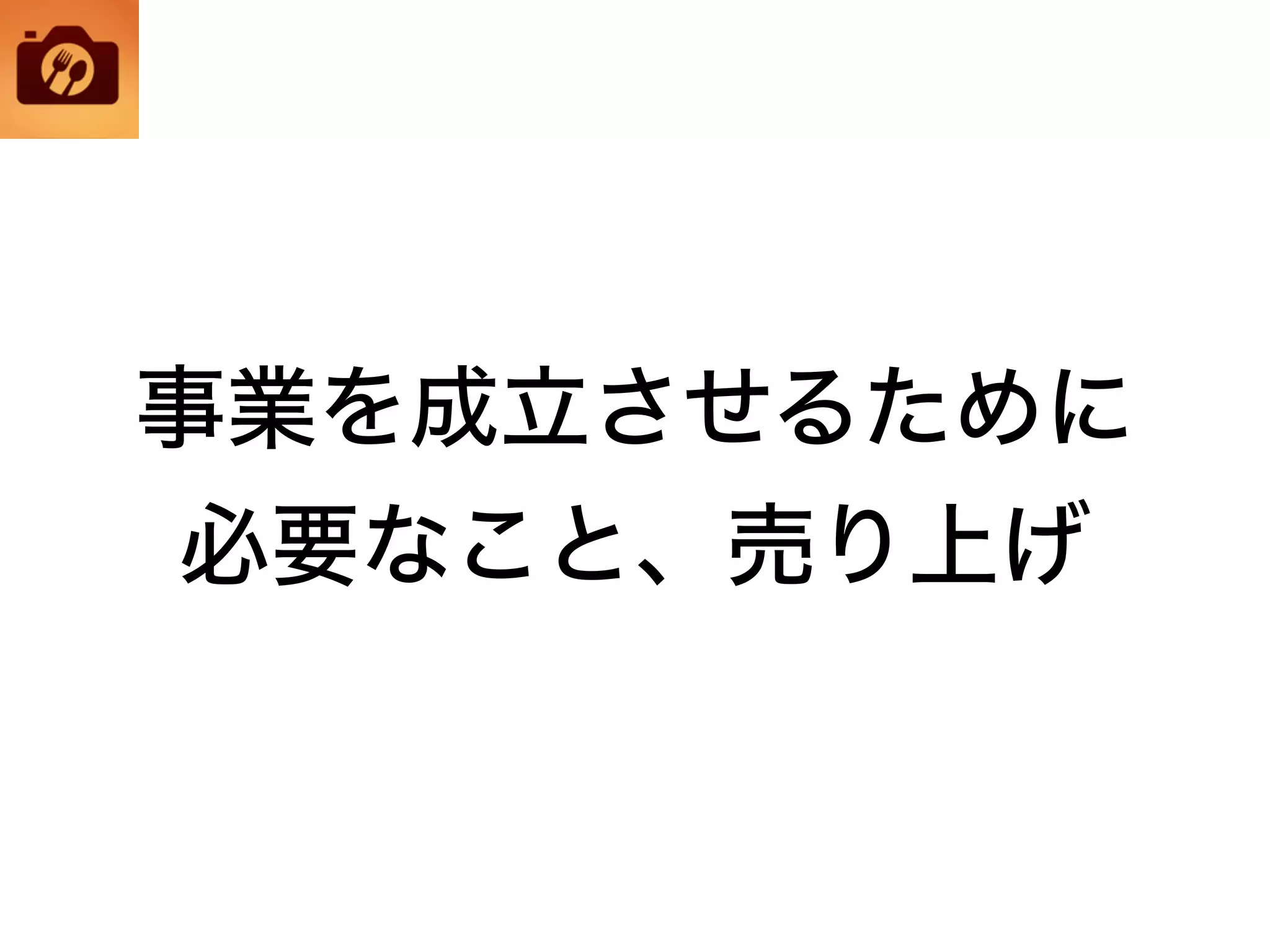 事業を成立させるために
必要なこと、売り上げ
 