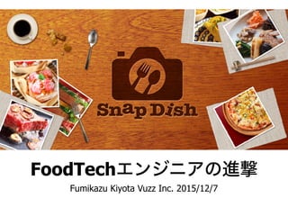 FoodTechエンジニアの進撃
Fumikazu Kiyota Vuzz Inc. 2015/12/7
 
