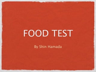 FOOD TEST
  By Shin Hamada
 