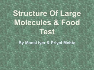 Structure Of Large
Molecules & Food
Test
By Mansi Iyer & Priyal Mehta
 