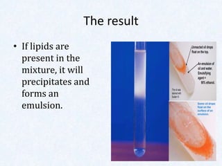 The result
• If lipids are
present in the
mixture, it will
precipitates and
forms an
emulsion.
 