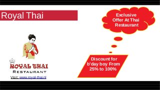 Royal Thai Exclusive
Offer At Thai
Restaurant
Discount for
b’day boy From
25% to 100%
Visit: www.royal-thai.nl
 