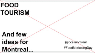 FOOD
TOURISM

And few
ideas for
Montreal...

@localmontreal
#FoodMarketingDay

 