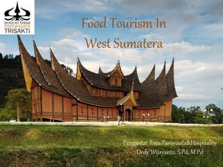 Food Tourism In
West Sumatera
Pengantar Ilmu Pariwisata&Hospitality
Dedy Wijayanto, S.Pd, M.Pd
 