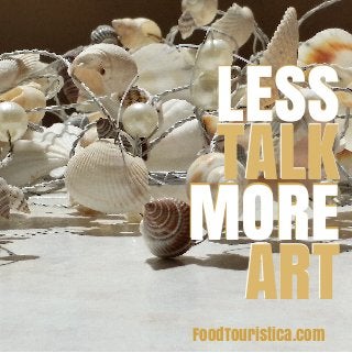 LESS
TALK
MORE
ART
FoodTouristica.com
MORE
LESS
TALK
ART
 