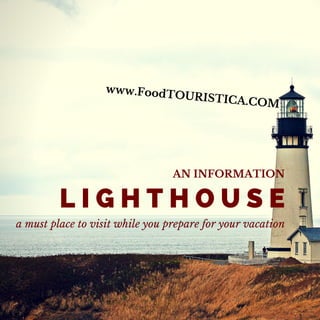 AN INFORMATION
a must place to visit while you prepare for your vacation
L I G H T H O U S E
www.FoodTOURISTICA.COM
 