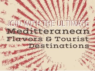 Meditteranean
Flavors & Tourist
Destinations
Meditteranean
Flavors & Tourist
Destinations
JOIN WITH THE ULTIMATEJOIN WITH THE ULTIMATE
 