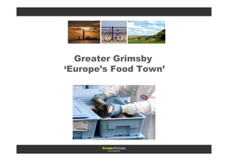 Greater Grimsby
‘Europe’s Food Town’




       GreaterGrimsby
          LINCOLNSHIRE
 