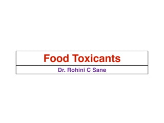 Dr. Rohini C Sane
Food Toxicants
 
