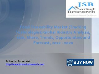 Food Traceability Market (Tracking
Technologies) Global Industry Analysis,
Size, Share, Trends, Opportunities and
Forecast, 2012 - 2020
To buy this ReportVisit
http://www.jsbmarketresearch.com
 