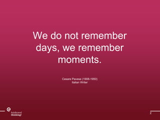 We do not remember 
days, we remember 
moments. 
Cesare Pavese (1908-1950) 
Italian Writer 
2 
 