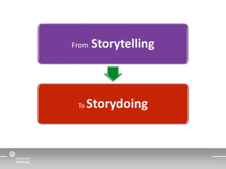 From Storytelling 
To Storydoing 
 
