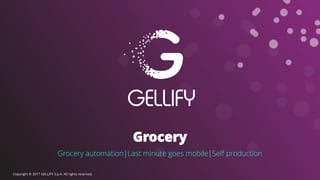 Copyright © 2017 GELLIFY S.p.A. All rights reserved.
Grocery
Grocery automation|Last minute goes mobile|Self production
 