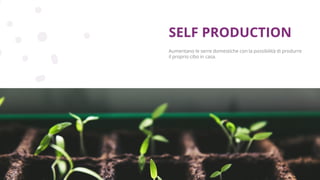 Copyright © 2017 GELLIFY S.p.A. All rights reserved.
Aumentano le serre domestiche con la possibilità di produrre
il proprio cibo in casa.
SELF PRODUCTION
 