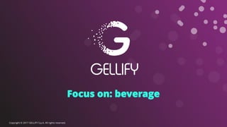 Focus on: beverage
Copyright © 2017 GELLIFY S.p.A. All rights reserved.
 