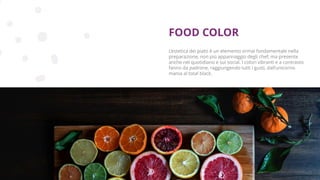 Copyright © 2017 GELLIFY S.p.A. All rights reserved.
L’estetica dei piatti è un elemento ormai fondamentale nella
preparazione, non più appannaggio degli chef, ma presente
anche nel quotidiano e sui social. I colori vibranti e a contrasto
fanno da padrone, raggiungendo tutti i gusti, dall’unicorno
mania al total black.
FOOD COLOR
 