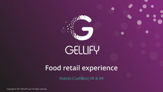 Food retail experience
Robots|Cashless|VR & AR
Copyright © 2017 GELLIFY S.p.A. All rights reserved.
 