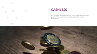 Copyright © 2017 GELLIFY S.p.A. All rights reserved.
Anche nell’acquisto alimentare i soldi si dematerializzano
grazie al riconoscimento facciale, app ed impronte
biometriche.
CASHLESS
 