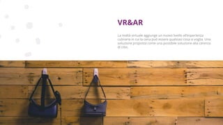 Copyright © 2017 GELLIFY S.p.A. All rights reserved.
La realtà virtuale aggiunge un nuovo livello all'esperienza
culinaria in cui la cena può essere qualsiasi cosa si voglia. Una
soluzione proposta come una possibile soluzione alla carenza
di cibo.
VR&AR
 