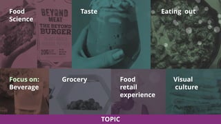 https://www.impossiblefoods.com/
Eating outTasteFood
Science
Focus on:
Beverage
Food
retail
experience
Visual
culture
Grocery
TOPIC
 
