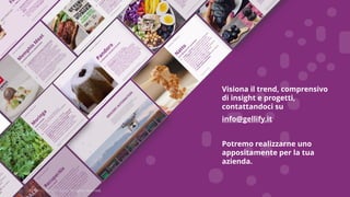 Copyright © 2017 GELLIFY S.p.A. All rights reserved.
Visiona il trend, comprensivo
di insight e progetti,
contattandoci su
info@gellify.it
Potremo realizzarne uno
appositamente per la tua
azienda.
 