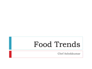 Food Trends
Chef Ashokkumar
 