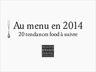 Au menu en 2014
20 tendances food à suivre
SO.KITCH

BRAND
D I G I TA L

EXPERIENCE

 