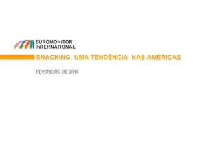 SNACKING: UMA TENDÊNCIA NAS AMÉRICAS
FEVEREIRO DE 2016
 
