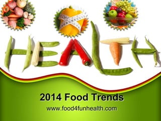 2014 Food Trends
www.food4funhealth.com

 
