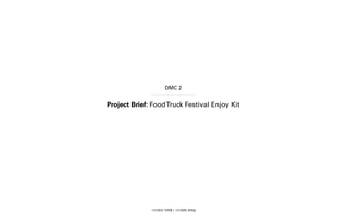 DMC 2
Project Brief: FoodTruck Festival Enjoy Kit
1310823 지하영 | 1310585 최하늘
 