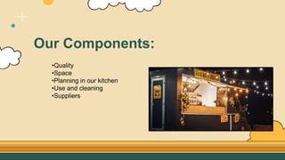 Our Components:
•Quality
•Space
•Planning in our kitchen
•Use and cleaning
•Suppliers
 