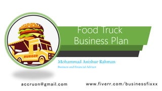 Food Truck
Business Plan
Mohammad Anishur Rahman
Business and Financial Advisor
accruon@gmail.com www.fiverr.com/businessfixxx
 