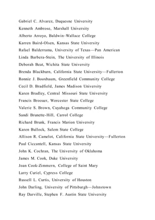 Gabriel C. Alvarez, Duquesne University
Kenneth Ambrose, Marshall University
Alberto Arroyo, Baldwin–Wallace College
Karren Baird-Olsen, Kansas State University
Rafael Balderrama, University of Texas—Pan American
Linda Barbera-Stein, The University of Illinois
Deborah Beat, Wichita State University
Brenda Blackburn, California State University—Fullerton
Ronnie J. Booxbaum, Greenfield Community College
Cecil D. Bradfield, James Madison University
Karen Bradley, Central Missouri State University
Francis Broouer, Worcester State College
Valerie S. Brown, Cuyahoga Community College
Sandi Brunette-Hill, Carrol College
Richard Brunk, Francis Marion University
Karen Bullock, Salem State College
Allison R. Camelot, California State University—Fullerton
Paul Ciccantell, Kansas State University
John K. Cochran, The University of Oklahoma
James M. Cook, Duke University
Joan Cook-Zimmern, College of Saint Mary
Larry Curiel, Cypress College
Russell L. Curtis, University of Houston
John Darling, University of Pittsburgh—Johnstown
Ray Darville, Stephen F. Austin State University
 
