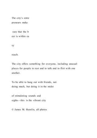 The city’s entre
preneurs make
sure that the b
eer is within ea
sy
reach.
The city offers something for everyone, including unusual
places for people to rest and to talk and to flirt with one
another.
To be able to hang out with friends, not
doing much, but doing it in the midst
of stimulating sounds and
sights—this is the vibrant city
© James M. Henslin, all photos
 