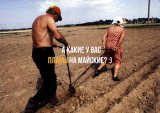 а какие у вас
планы на майские? :)
 